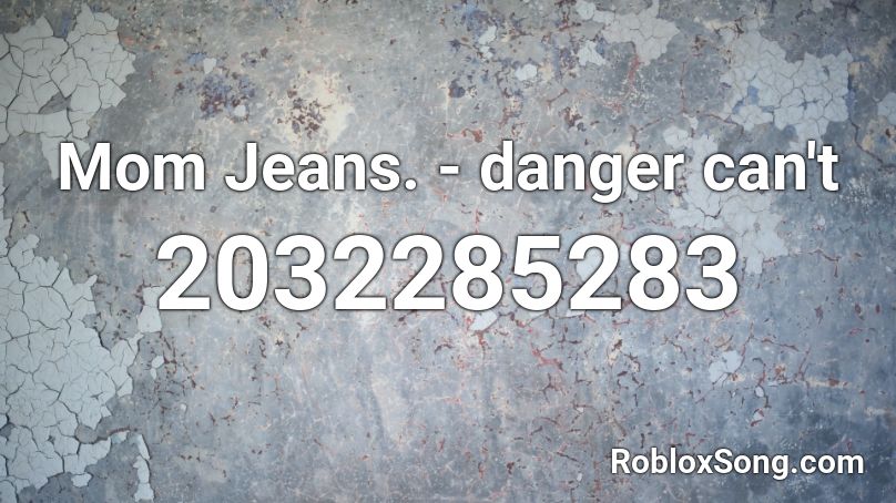 Mom Jeans Danger Can T Roblox Id Roblox Music Codes - roblox mom jeans