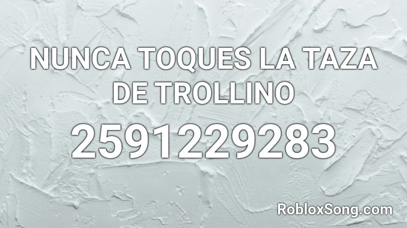 NUNCA TOQUES LA TAZA DE TROLLINO Roblox ID
