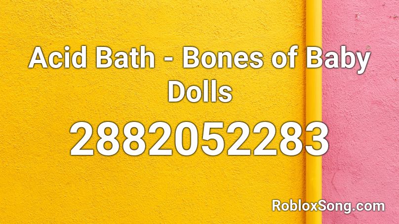 Acid Bath - Bones of Baby Dolls Roblox ID