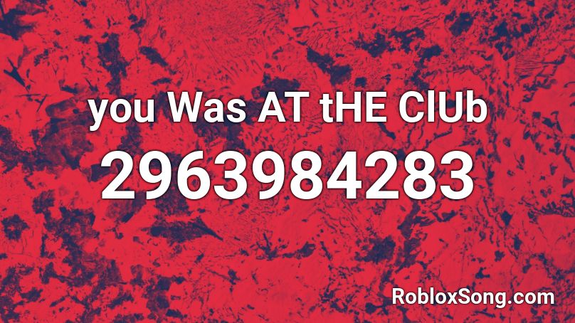 you Was AT tHE ClUb Roblox ID