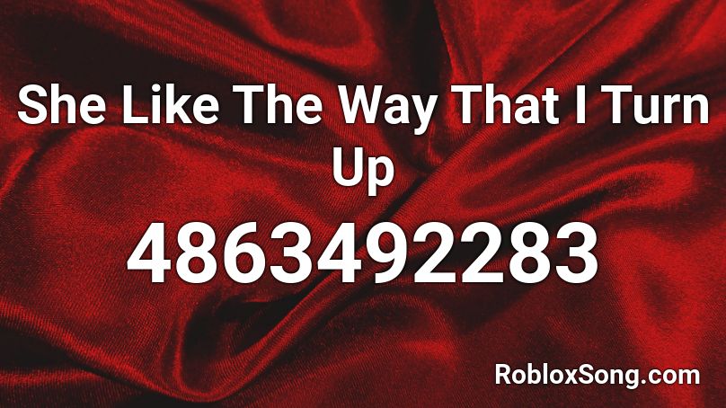 She Like The Way That I Turn Up Roblox ID