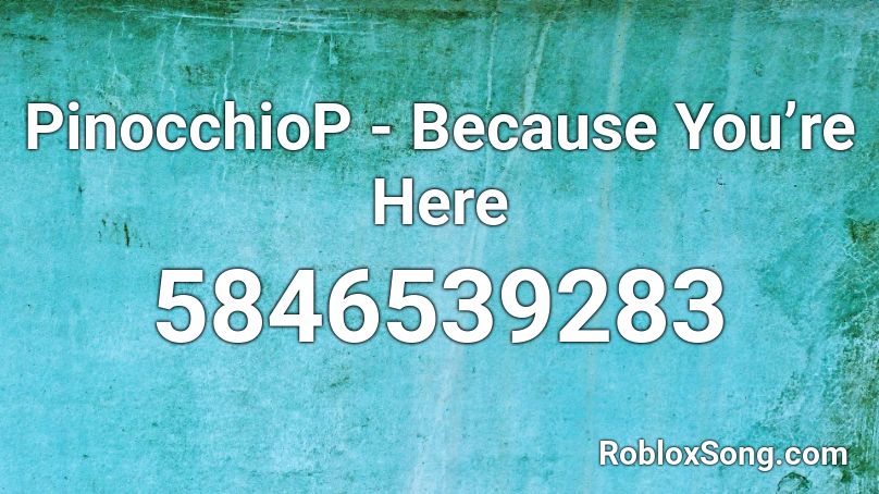 PinocchioP - Because You’re Here Roblox ID