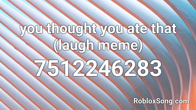 you thought you ate that (laugh meme) Roblox ID