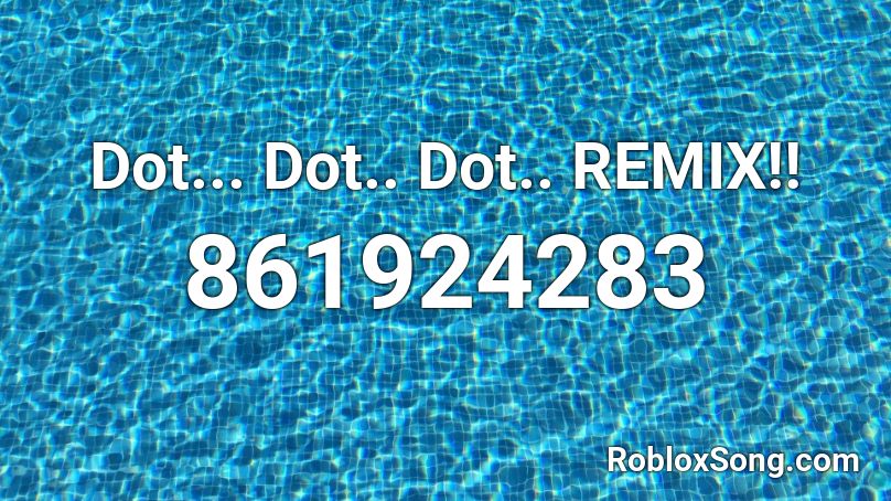 Dot... Dot.. Dot.. REMIX!! Roblox ID
