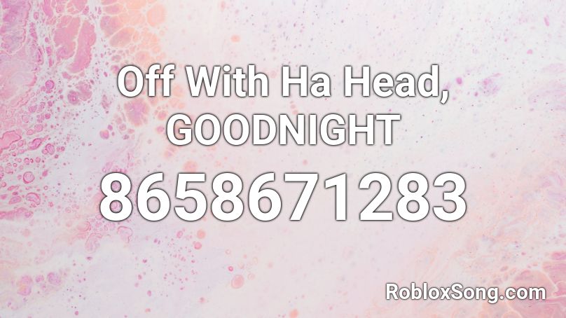 Off With Ha Head, GOODNIGHT Roblox ID