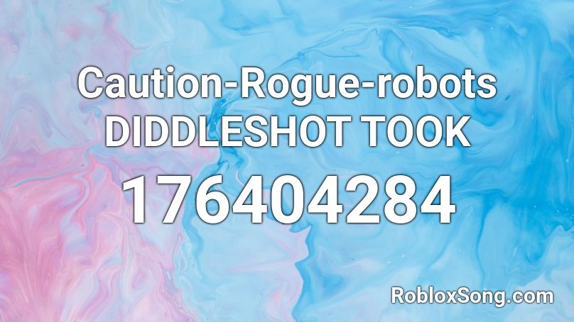 Caution-Rogue-robots DIDDLESHOT TOOK Roblox ID