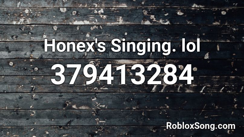 Honex's Singing. lol Roblox ID