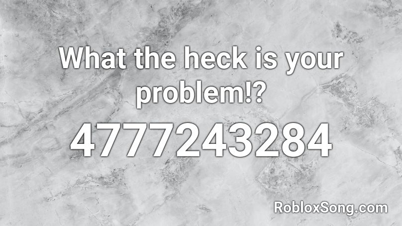 What the heck is your problem!? Roblox ID