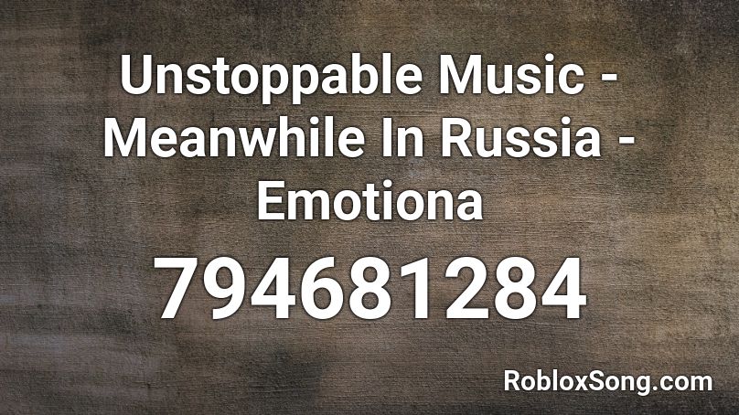 Unstoppable Music - Meanwhile In Russia - Emotiona Roblox ID