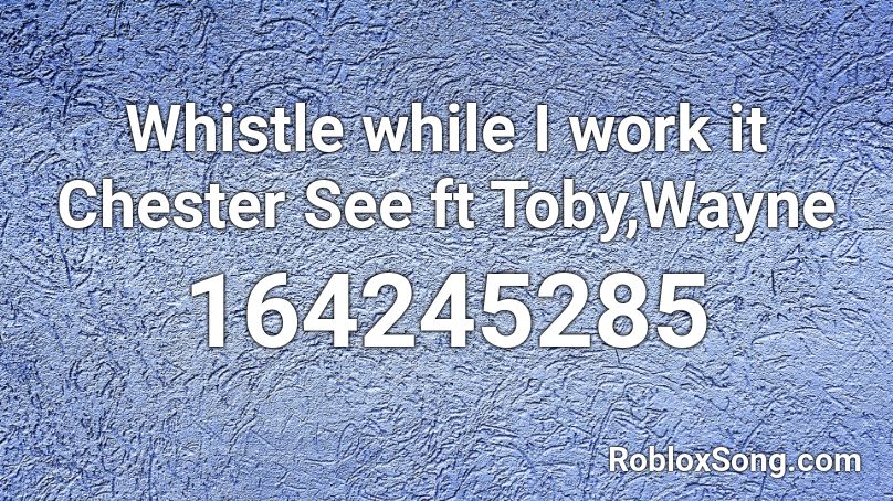 Whistle while I work it Chester See ft Toby,Wayne Roblox ID