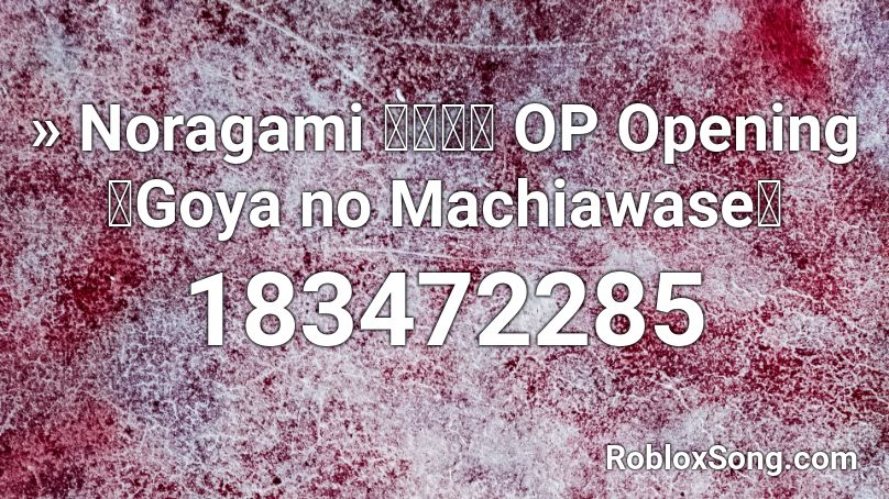 » Noragami ノラガミ OP  Opening 「Goya no Machiawase」 Roblox ID