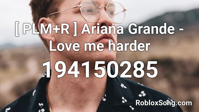 Plm R Ariana Grande Love Me Harder Roblox Id Roblox Music Codes - roblox song code for letme love you arinana