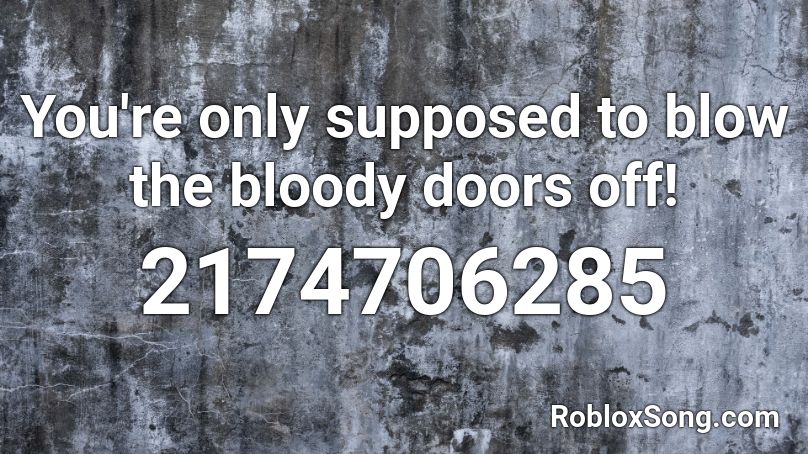 You're only supposed to blow the bloody doors off! Roblox ID