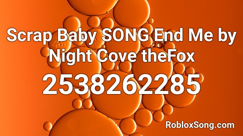 Scrap Baby SONG End Me by Night Cove theFox Roblox ID