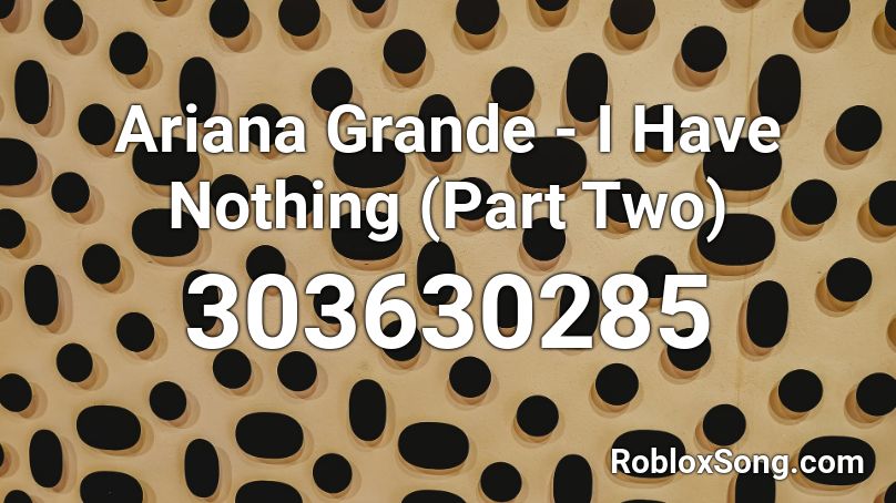 Ariana Grande - I Have Nothing (Part Two) Roblox ID