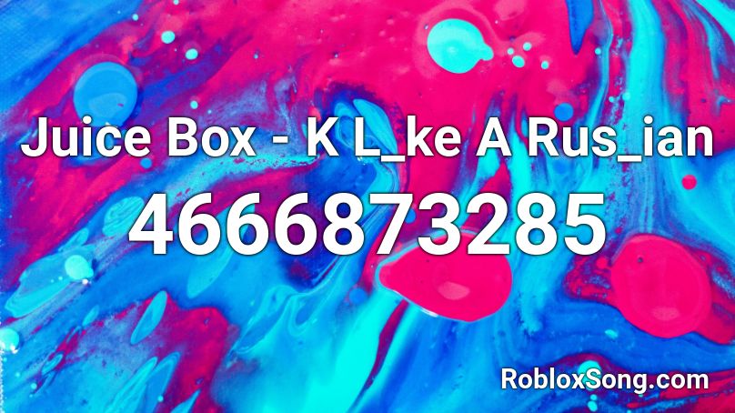 Juice Box - K L_ke A Rus_ian Roblox ID