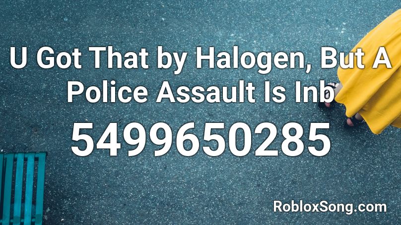 U Got That By Halogen But A Police Assault Is Inb Roblox Id Roblox Music Codes - roblox id u got that