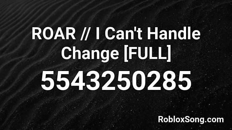ROAR // I Can't Handle Change [FULL] Roblox ID