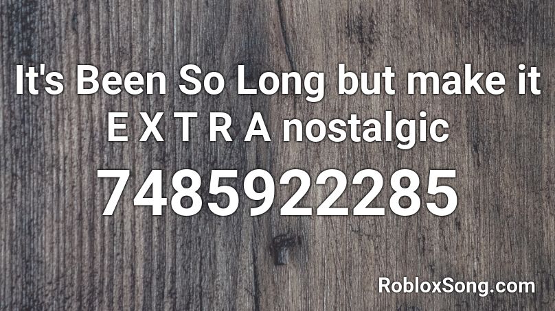 It's Been So Long but make it E X T R A nostalgic Roblox ID
