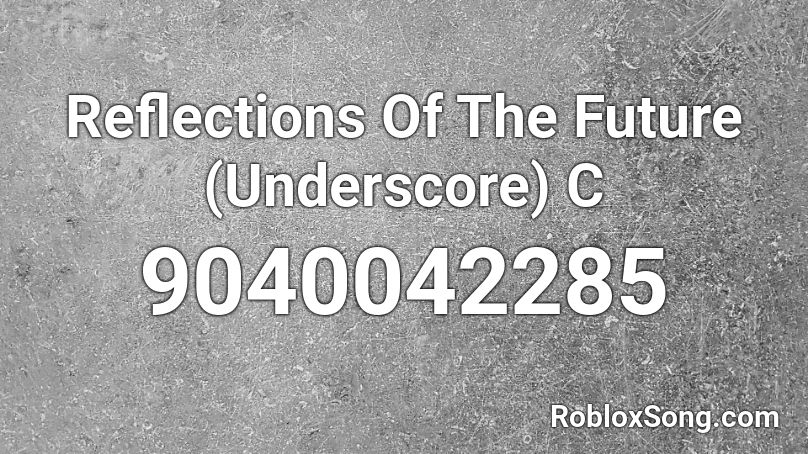 Reflections Of The Future (Underscore) C Roblox ID