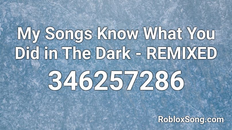 My Songs Know What You Did in The Dark - REMIXED Roblox ID