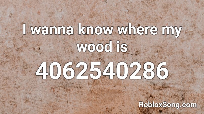 I wanna know where my wood is Roblox ID