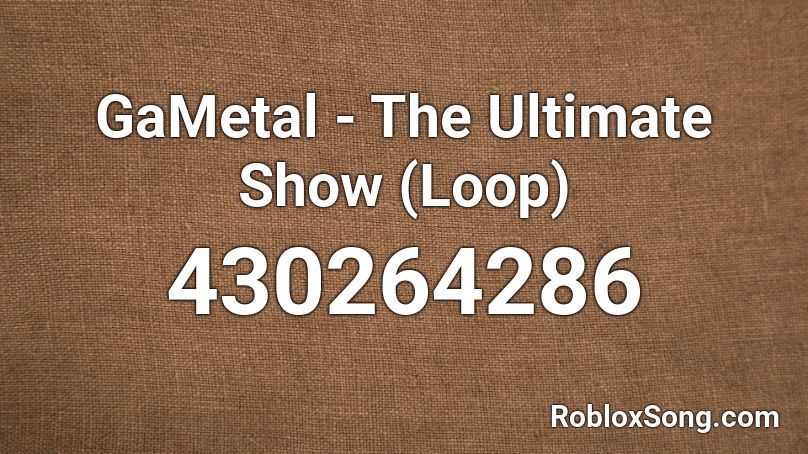 Gametal The Ultimate Show Loop Roblox Id Roblox Music Codes - roblox song ids the ultimate show
