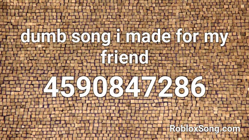 dumb song i made for my friend Roblox ID