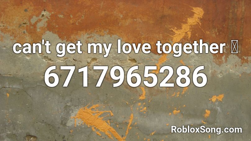 can't get my love together 💔 Roblox ID