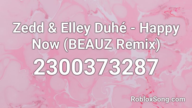 Zedd & Elley Duhé - Happy Now (BEAUZ Remix)  Roblox ID