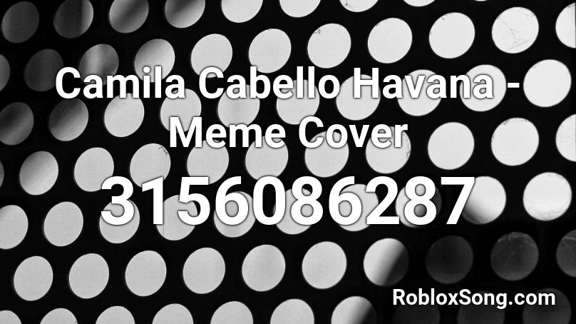 Camila Cabello Havana Meme Cover Roblox Id Roblox Music Codes - havana roblox song code