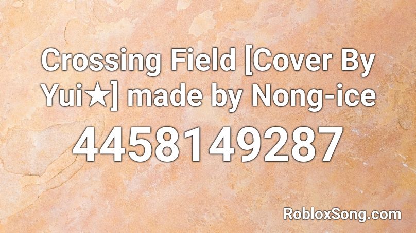 Crossing Field [Cover By Yui★] made by Nong-ice Roblox ID