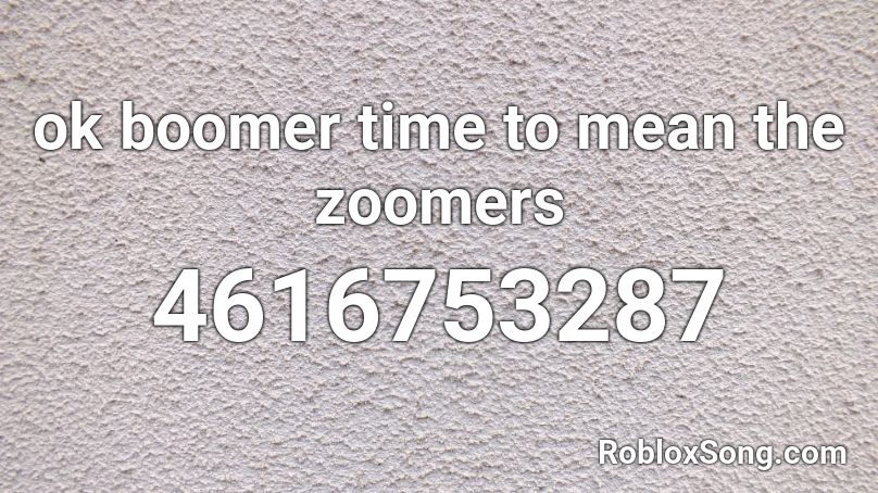 ok boomer time to mean the zoomers  Roblox ID