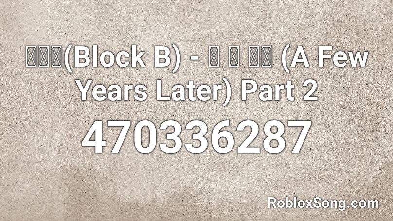 블락비(Block B) - 몇 년 후에 (A Few Years Later) Part 2 Roblox ID
