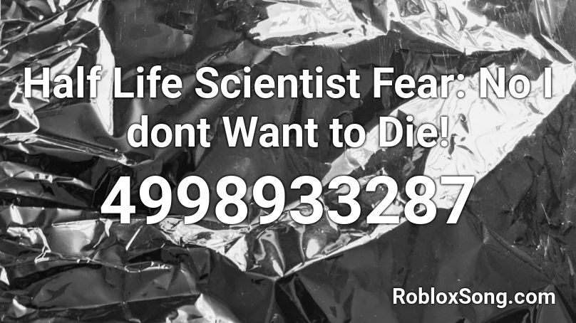 Half Life Scientist Fear: No I dont Want to Die! Roblox ID