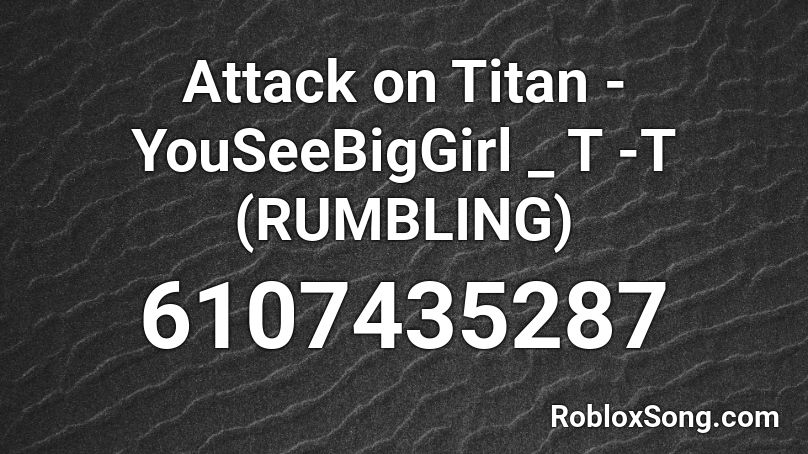 Attack on Titan - YouSeeBigGirl _ T -T (RUMBLING) Roblox ID
