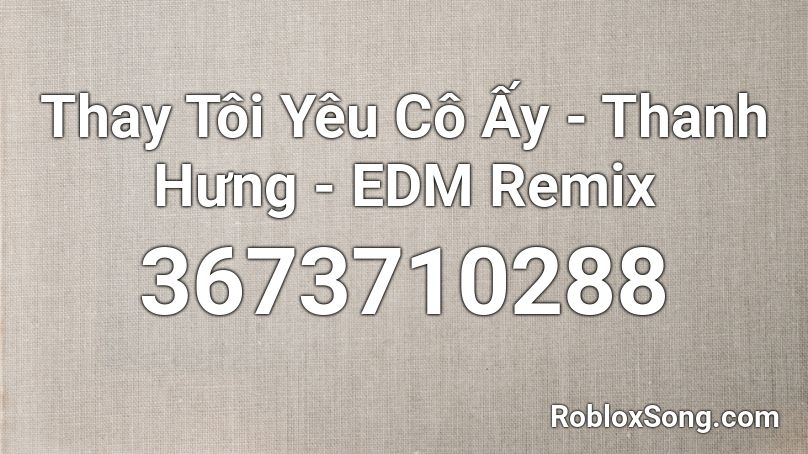Thay Tôi Yêu Cô Ấy - Thanh Hưng - EDM Remix Roblox ID