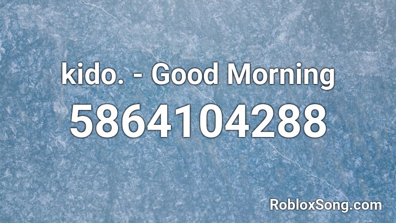 Kido Good Morning Roblox Id Roblox Music Codes - good morning tokyo roblox id