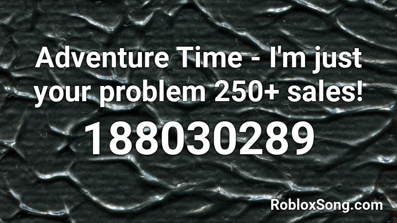 Adventure Time I M Just Your Problem 250 Sales Roblox Id Roblox Music Codes - adventure time song id roblox