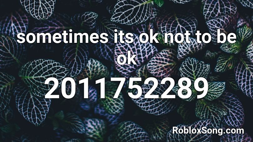 sometimes its ok not to be ok Roblox ID