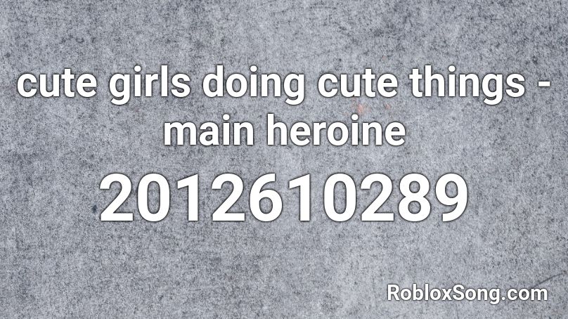 cute girls doing cute things - main heroine Roblox ID