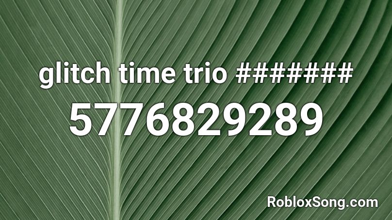 glitch time trio ####### Roblox ID