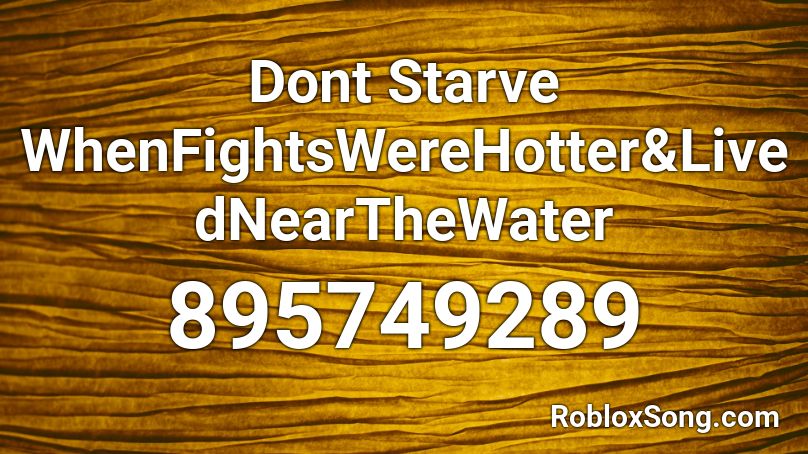 Dont Starve WhenFightsWereHotter&LivedNearTheWater Roblox ID