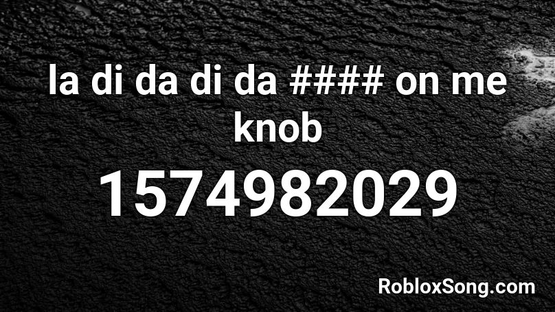 la di da di da #### on me knob Roblox ID