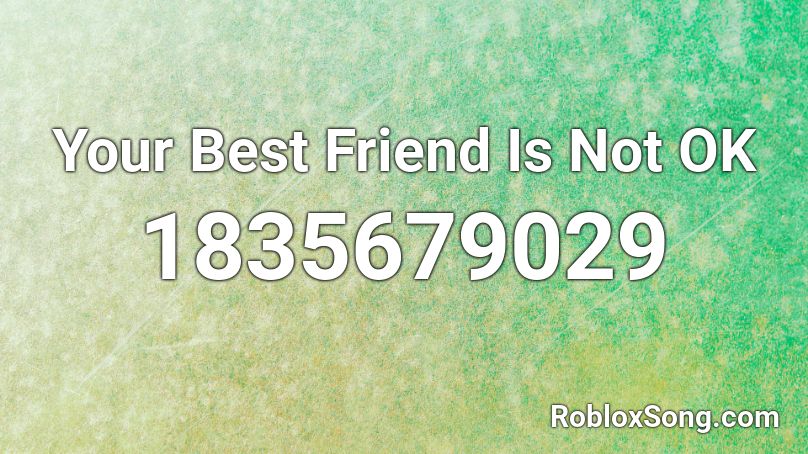 Your Best Friend Is Not OK Roblox ID