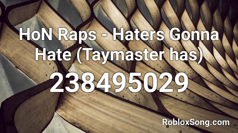 Hon Raps Haters Gonna Hate Taymaster Has Roblox Id Roblox Music Codes - taymaster roblox codes