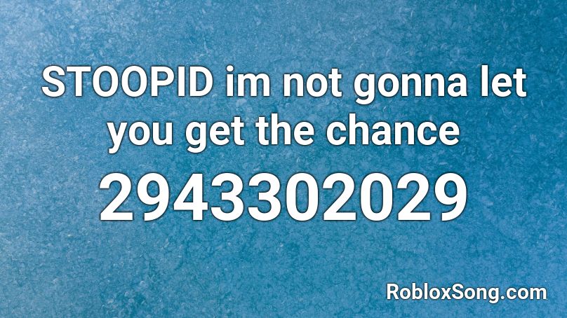 STOOPID im not gonna let you get the chance Roblox ID - Roblox music codes