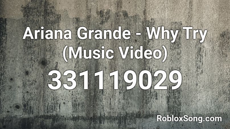 Ariana Grande - Why Try (Music Video)  Roblox ID