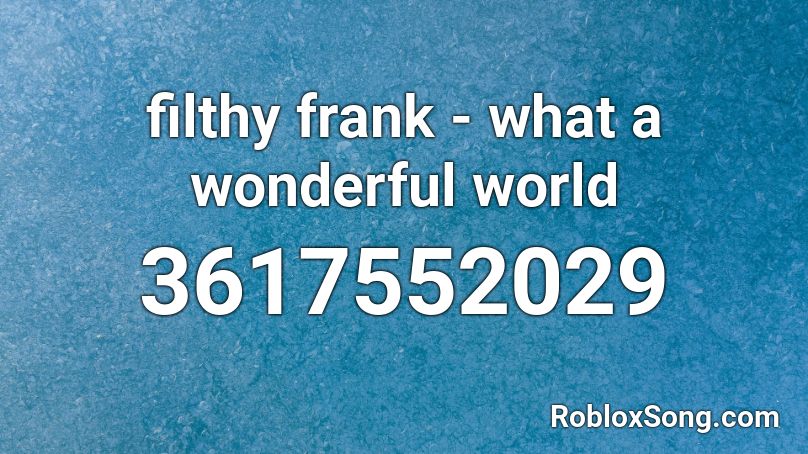 Filthy Frank What A Wonderful World Roblox Id Roblox Music Codes - filthy frank roblox id