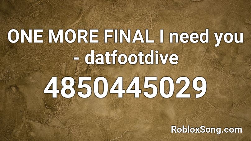 ONE MORE FINAL I need you - datfootdive Roblox ID